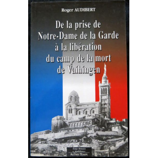 De la prise de Notre Dame de la Garde à la libération du camp de la mort de Vaihingen de Roger Audibert