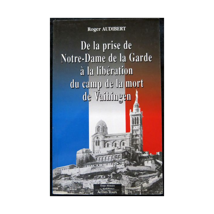 De la prise de Notre Dame de la Garde à la libération du camp de la mort de Vaihingen de Roger Audibert