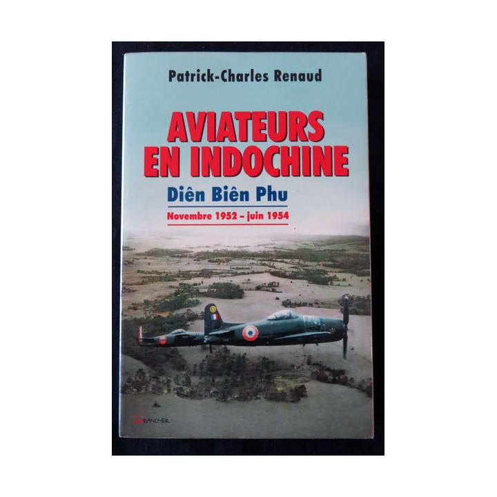 Aviateur en Indochine Dien Bien Phu Nov 1952 - juin 1954 de Patrick-Charles Renaud aux Editions Grancher