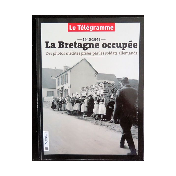La Bretagne occupée 1940 - 1945 Photos inédites par le télégramme