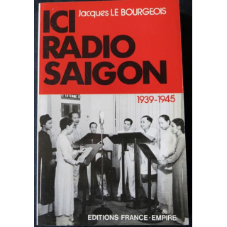 Ici Radio Saïgon 1939-1945 de Jacques Le Bourgeois aux Editions France-Empire