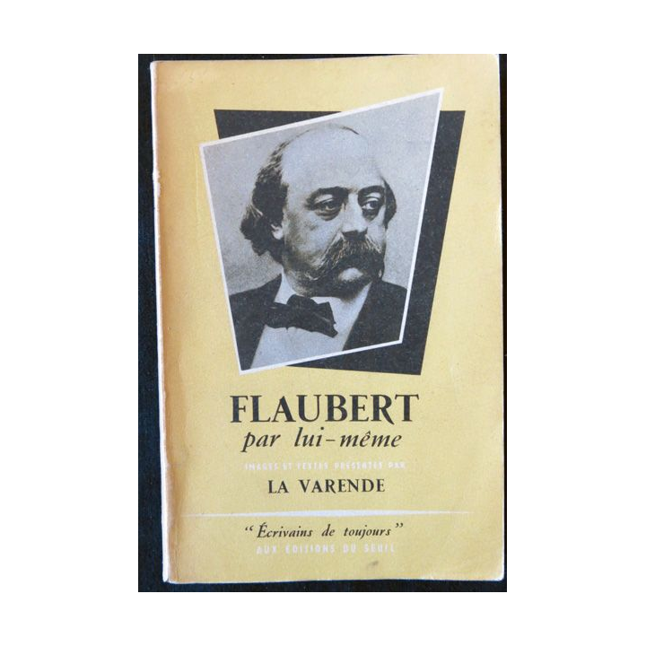 Flaubert par lui-même Présenté par La Varende Ecrivains de toujours aux éditions du Seuil