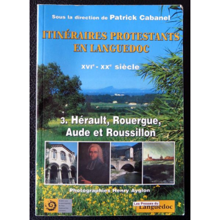 Itinéraires protestants en Languedoc XVI - XX siècle 3-Hérault, Rouergue, Aude et Roussillon, Editions Les Presses du Languedoc