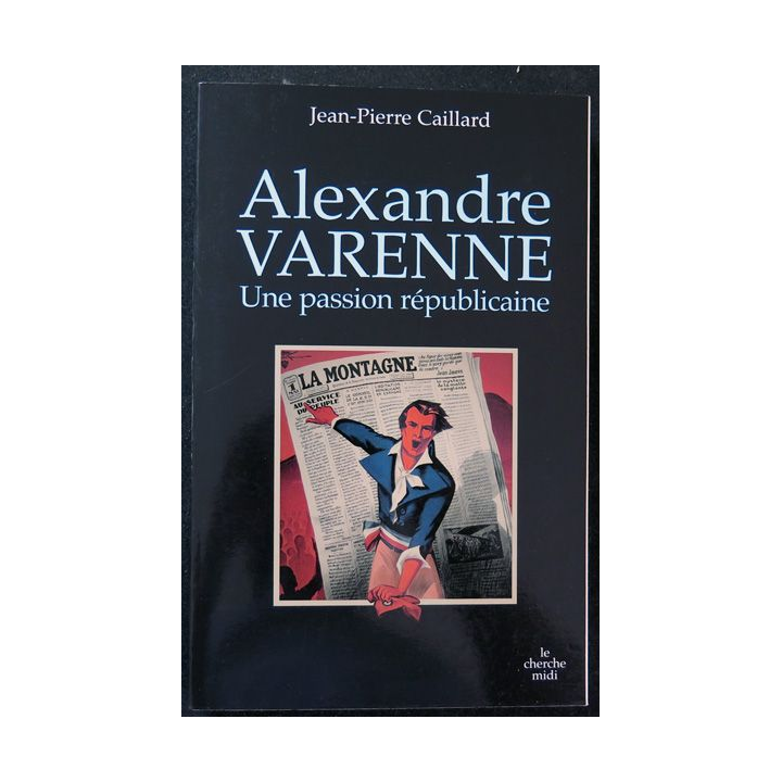 Alexandre Varenne Une pasion républicaine de J.P Caillard Le Cherche Midi 2007