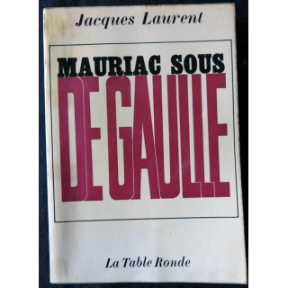 Mauriac sous De Gaulle de Jacques Laurent aux Editions La Table Ronde