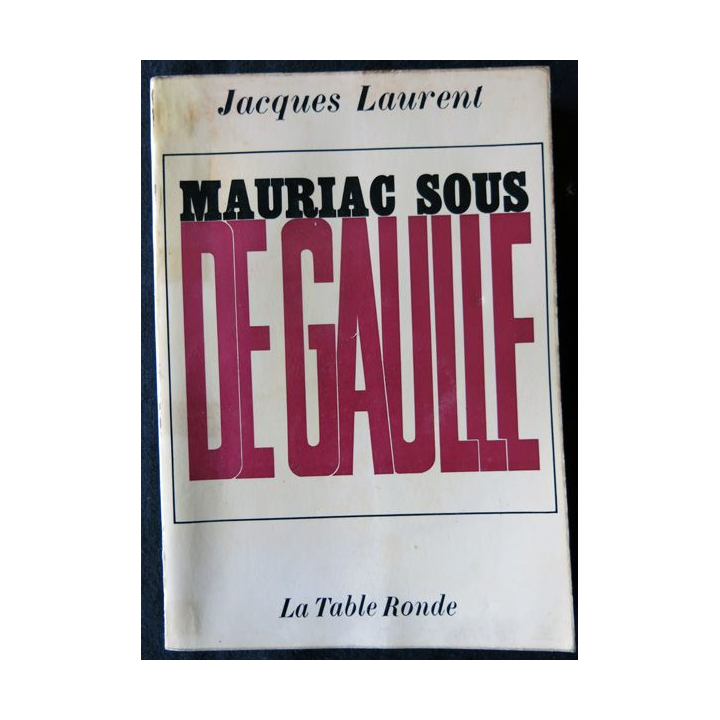 Mauriac sous De Gaulle de Jacques Laurent aux Editions La Table Ronde