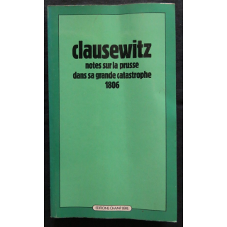 Clausewitz note sur la Prusse dans sa grande catastrophe 1806 traduit de l'allemand par M. Niessel aux Editions Champ Libre