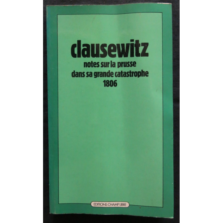 Clausewitz note sur la Prusse dans sa grande catastrophe 1806 traduit de l'allemand par M. Niessel aux Editions Champ Libre
