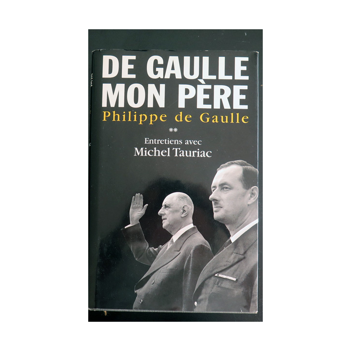 De Gaulle mon Père par Philippe De Gaulle entretiens avec Michel Tauriac