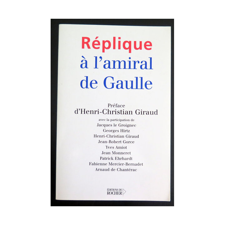 Réplique à l'Amiral de Gaulle sous la direction d'Henri-Christian Giraud Ed du Rocher 2004