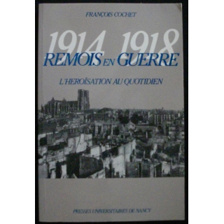 Remois en guerre 1914 - 1918 L'heroïsation au quotidien de F. Cochet