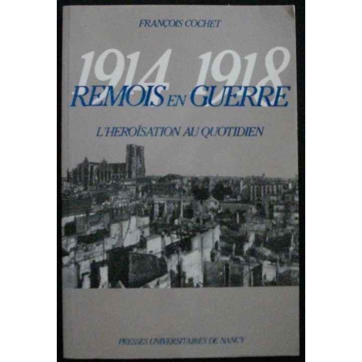 Remois en guerre 1914 - 1918 L'heroïsation au quotidien de F. Cochet