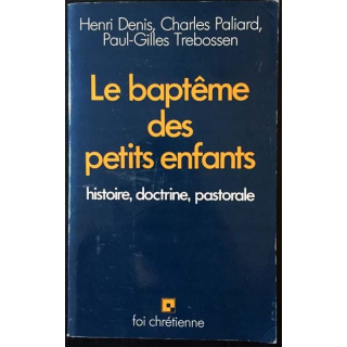 1. Le baptême des petits enfants - Histoire, doctrine, pastorale de H.Denis, C.Paliard et P-G.Trebossen