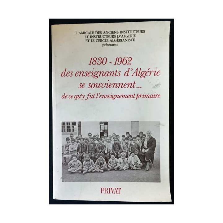 1. 1830-1962 des enseignants d'Algérie se souviennent... de ce qu'il fut l'enseignement primaire