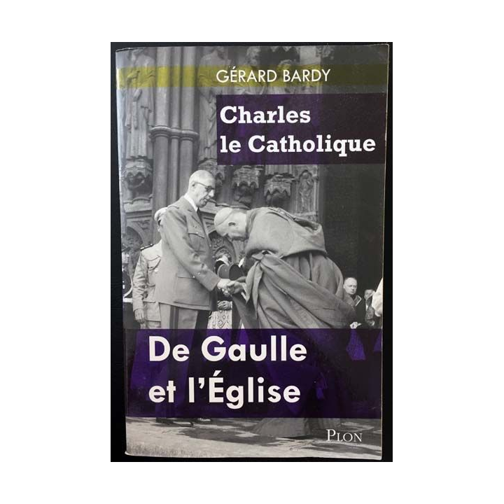 1. Charles le Catholique De Gaulle et l'Eglise de Gérard Bardy aux éditions Plon