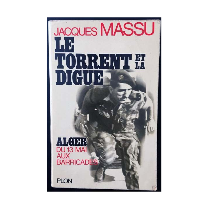 1. Le torrent et la digue Alger du 13 mai aux barricades de Jacques Massu aux éditions Plon