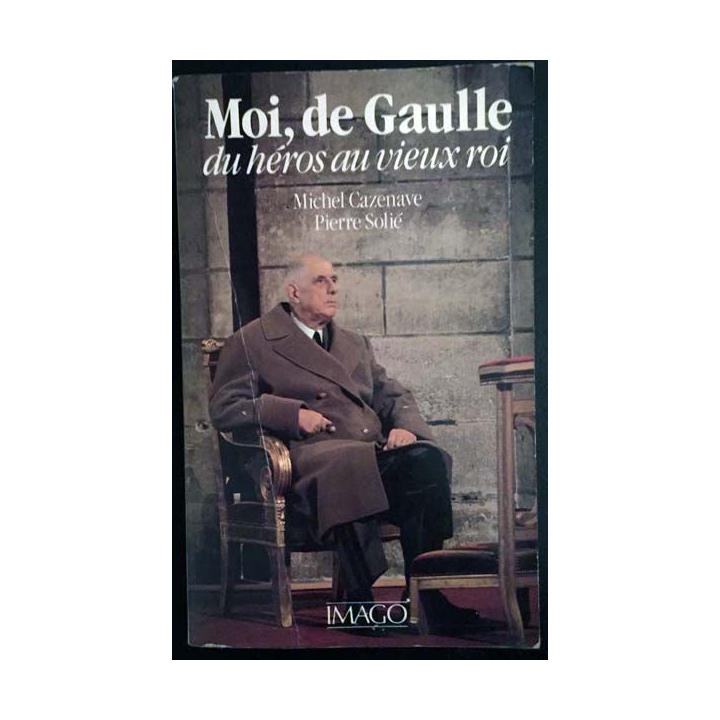 1. Moi, de Gaulle du héros au vieux roi de Michel Cazenave et Pierre Solié aux éditions Imago