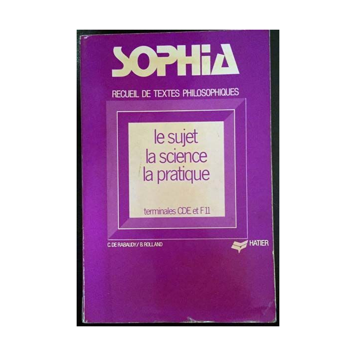 1. Sophia recueil de textes philosophiques pour les classes terminales CDE et F 11 - Le sujet - La science - La pratique