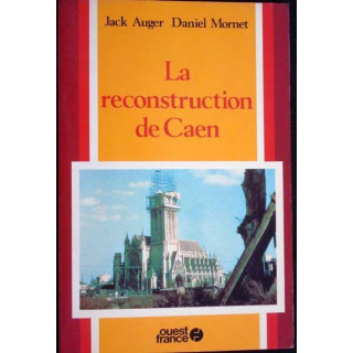 La reconstruction de Caen. Jack Auger, Daniel Mornet. Ed. Ouest France