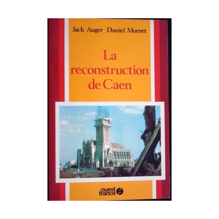La reconstruction de Caen. Jack Auger, Daniel Mornet. Ed. Ouest France